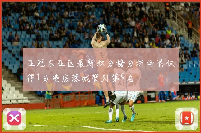 亚冠东亚区最新积分榜分析海港仅得1分垫底蓉城暂列第9名