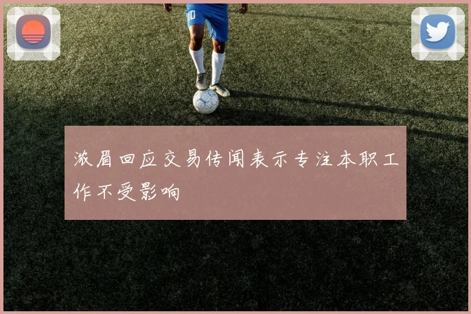 浓眉回应交易传闻表示专注本职工作不受影响