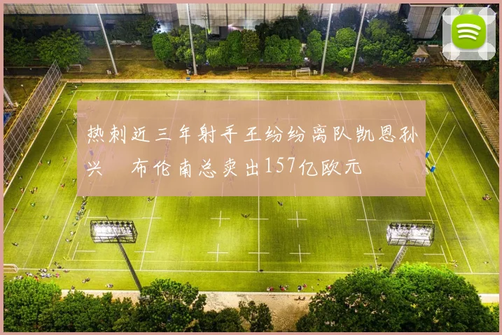 热刺近三年射手王纷纷离队凯恩孙兴慜布伦南总卖出157亿欧元