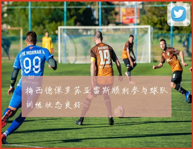 梅西德保罗苏亚雷斯顺利参与球队训练状态良好