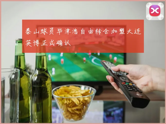 泰山球员毕津浩自由转会加盟大连英博正式确认