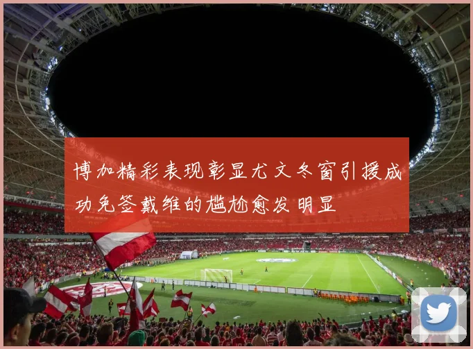 博加精彩表现彰显尤文冬窗引援成功免签戴维的尴尬愈发明显