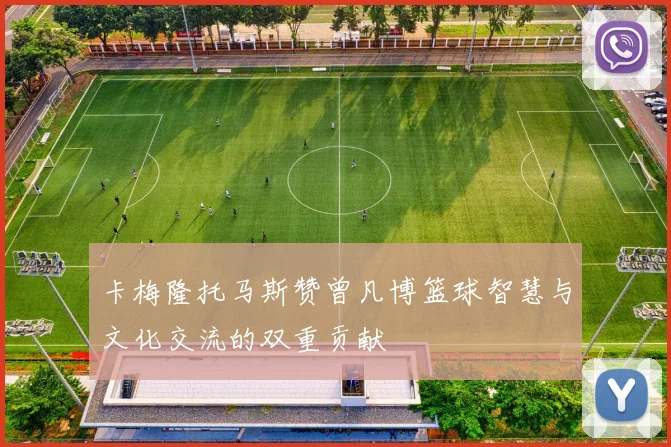 卡梅隆托马斯赞曾凡博篮球智慧与文化交流的双重贡献