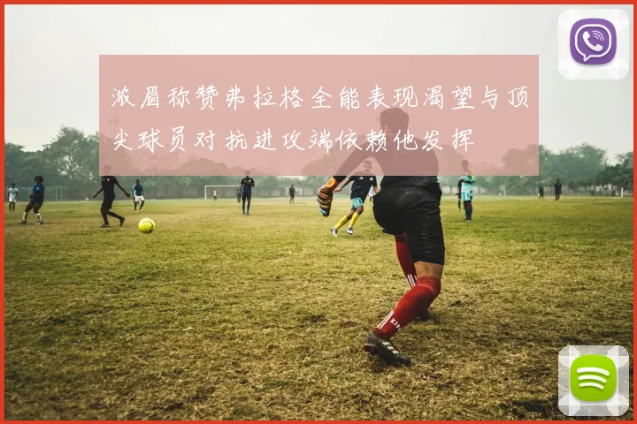 浓眉称赞弗拉格全能表现渴望与顶尖球员对抗进攻端依赖他发挥