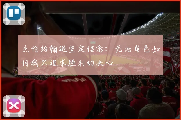 杰伦约翰逊坚定信念：无论角色如何我只追求胜利的决心