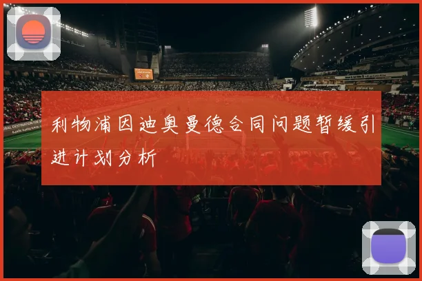 利物浦因迪奥曼德合同问题暂缓引进计划分析